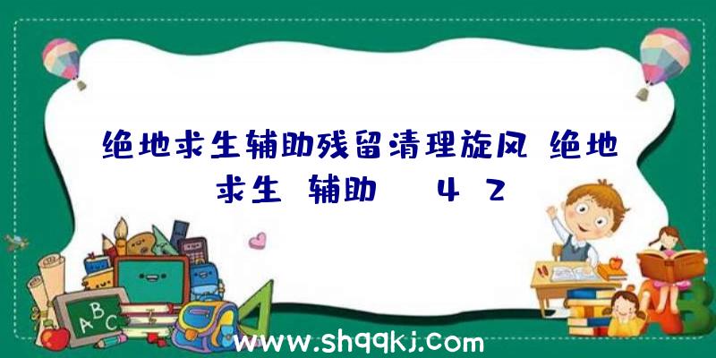 绝地求生辅助残留清理旋风、绝地求生